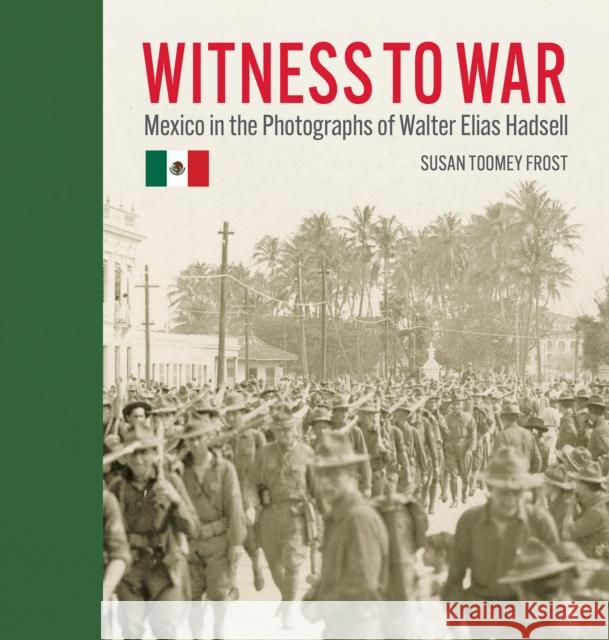 Witness to War: Mexico in the Photographs of Walter Elias Hadsell  9781595349682 Trinity University Press