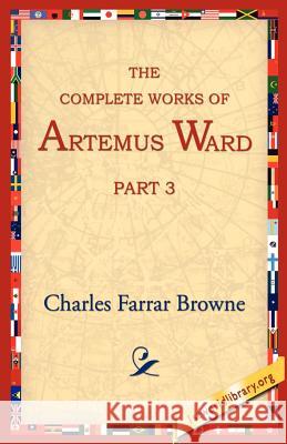 The Complete Works of Artemus Ward, Part 3 Charles Farrar Browne 9781595400116