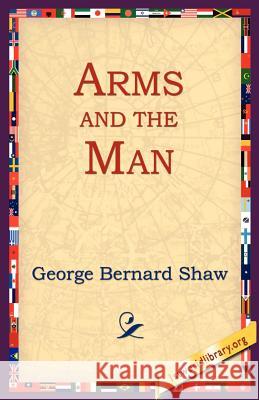 Arms and the Man George Bernard Shaw 9781595402387 1st World Library