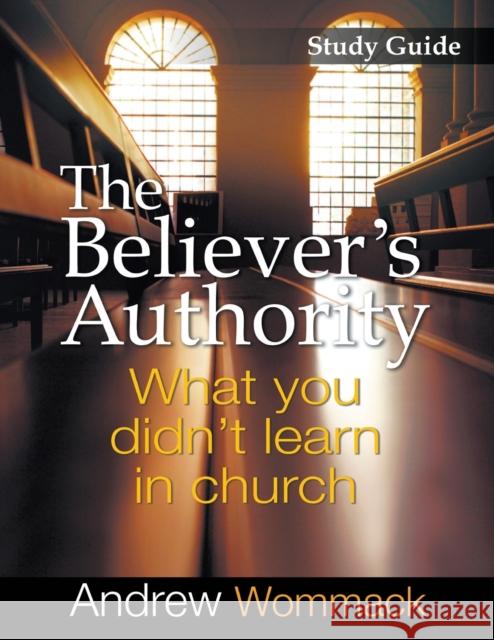 The Believer's Authority Study Guide: What You Didn't Learn in Church Andrew Wommack 9781595481313 Andrew Wommack Ministries, Incorporated