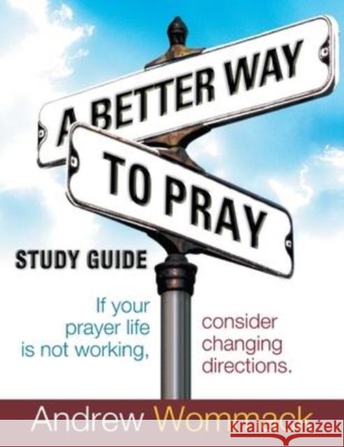 A Better Way to Pray Study Guide: If Your Prayer Life Is Not Working, Consider Changing Directions Andrew Wommack 9781595482778 Andrew Wommack Ministries, Incorporated