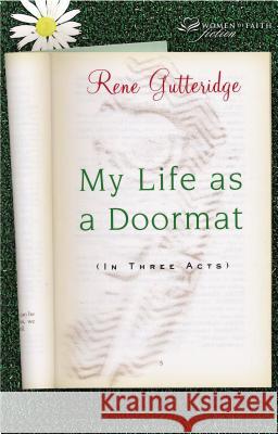 My Life as a Doormat (in Three Acts) Rene Gutteridge 9781595540843 Westbow Press