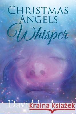 Christmas Angels Whisper: A Christmas Story David L. Asay 9781595546968 ELM Hill