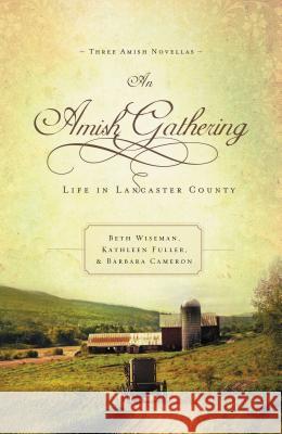 An Amish Gathering: Life in Lancaster County Beth Wiseman Kathleen Fuller Barbara Cameron 9781595548221 Thomas Nelson Publishers