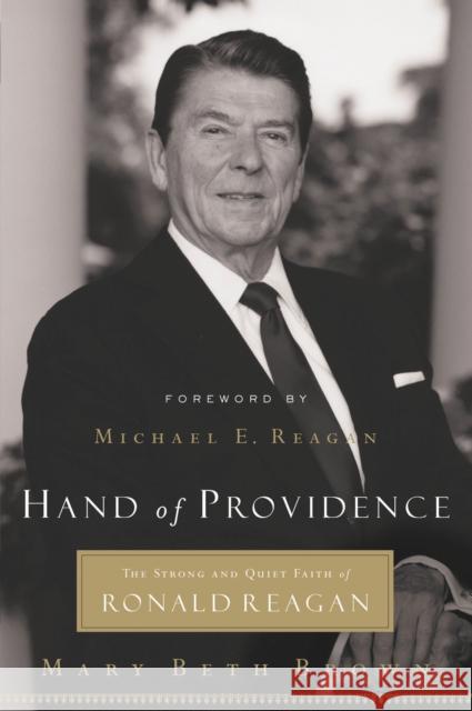 Hand of Providence: The Strong and Quiet Faith of Ronald Reagan Mary Beth Brown Thomas Nelson Publishers 9781595550125