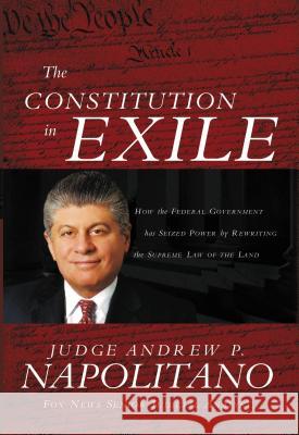 The Constitution in Exile: How the Federal Government Has Seized Power by Rewriting the Supreme Law of the Land Napolitano, Andrew P. 9781595550705