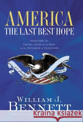 America: The Last Best Hope (Volume II): From a World at War to the Triumph of Freedom Bennett, William J. 9781595550873 Thomas Nelson Publishers