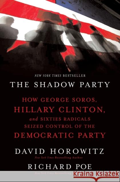 The Shadow Party: How George Soros, Hillary Clinton, and Sixties Radicals Seized Control of the Democratic Party David Horowitz Richard Poe 9781595551030