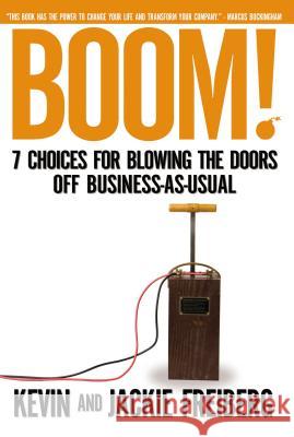 Boom! : 7 Choices for Blowing the Doors Off Business-As-Usual Kevin Freiberg 9781595551344
