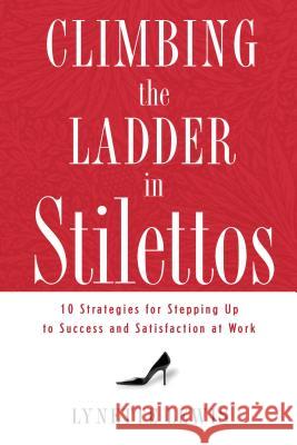 Climbing the Ladder in Stilettos: Ten Strategies for Stepping Up to Success and Satisfaction at Work Lynette Lewis 9781595551443