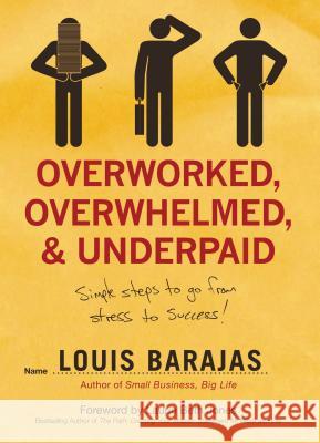 Overworked, Overwhelmed, and Underpaid: Simple Steps to Go from Stress to Success Louis Barajas 9781595551665 Thomas Nelson Publishers