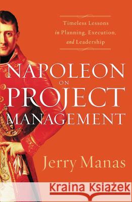 Napoleon on Project Management: Timeless Lessons in Planning, Execution, and Leadership Manas, Jerry 9781595552433