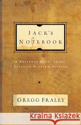 Jack's Notebook: A Business Novel about Creative Problem Solving Gregg Fraley 9781595552471 Thomas Nelson Publishers