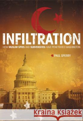 Infiltration: How Muslim Spies and Subversives Have Penetrated Washington Paul Sperry 9781595552488 Thomas Nelson Publishers