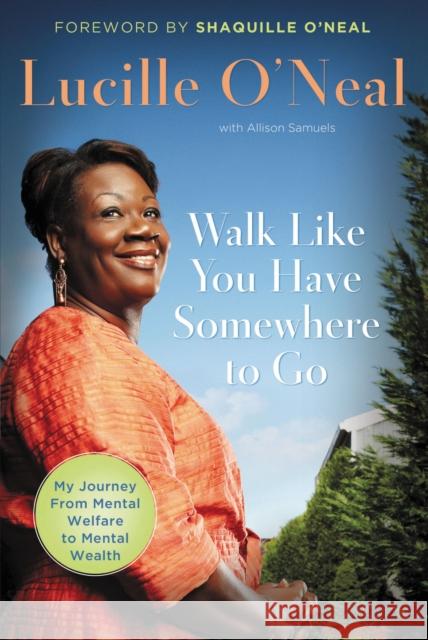 Walk Like You Have Somewhere to Go: My Journey from Mental Welfare to Mental Health O'Neal, Lucille 9781595552495 Thomas Nelson