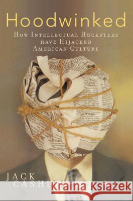 Hoodwinked: How Intellectual Hucksters Have Hijacked American Culture Cashill, Jack 9781595552860 Thomas Nelson Publishers
