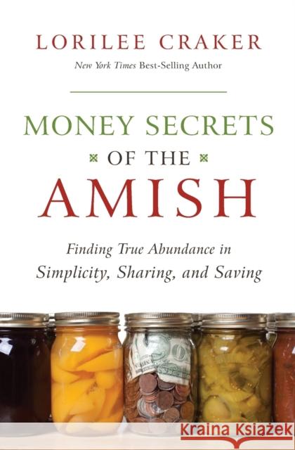 Money Secrets of the Amish: Finding True Abundance in Simplicity, Sharing, and Saving Craker, Lorilee 9781595553416