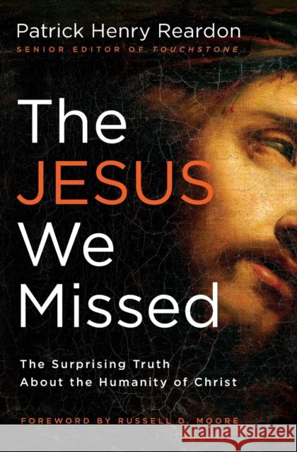 The Jesus We Missed: The Surprising Truth about the Humanity of Christ Patrick Henry Reardon 9781595553713 Thomas Nelson Publishers