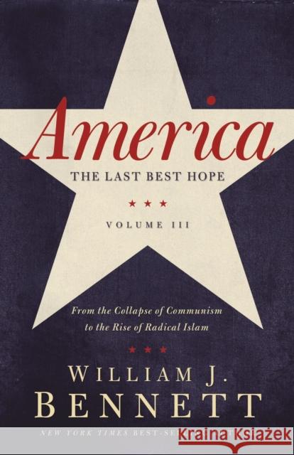 America: The Last Best Hope (Volume III): From the Collapse of Communism to the Rise of Radical Islam William J. Bennett 9781595554284