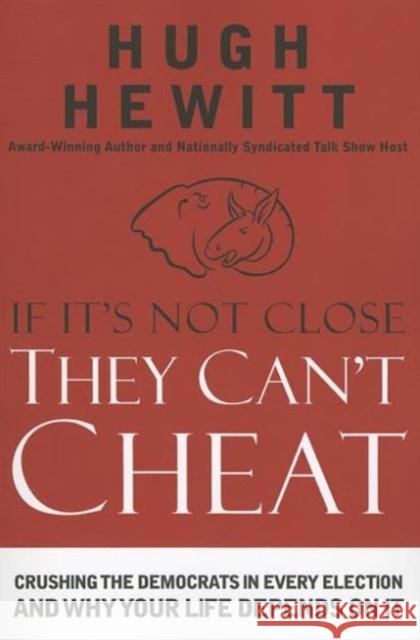 If It's Not Close, They Can't Cheat: Crushing the Democrats in Every Election and Why Your Life Depends on It Hugh Hewitt 9781595554802 Thomas Nelson Publishers