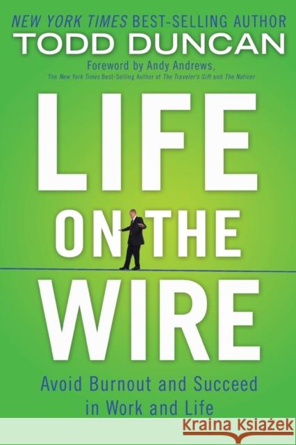 Life on the Wire: Avoid Burnout and Succeed in Work and Life Todd Duncan 9781595555267 Thomas Nelson Publishers
