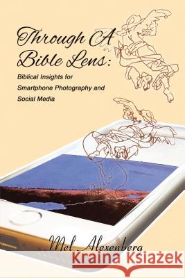 Through a Bible Lens: Biblical Insights for Smartphone Photography and Social Media Mel Alexenberg 9781595557124 ELM Hill