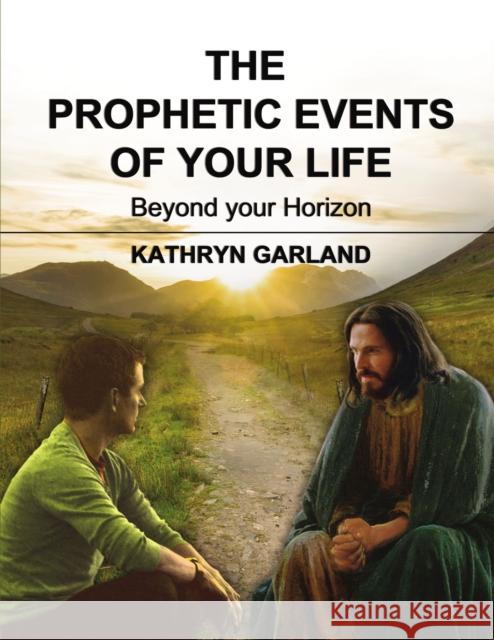 The Prophetic Events of Your Life: Beyond Your Horizon Kathryn Garland 9781595558015 ELM Hill