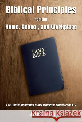 Biblical Principles for the Home, School, and Workplace: A 52-Week Devotional Study Covering Topics from a - Z John Clunan 9781595558381 ELM Hill