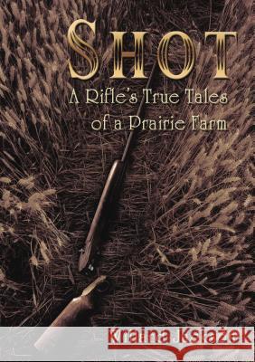 Shot: A Rifle's True Tales of a Prairie Farm Willard Jackson 9781595558930