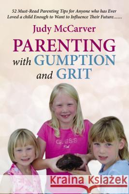 Parenting with Gumption and Grit: 52 Must-Read Parenting Tips for Anyone Who Has Ever Loved a Child Enough to Want to Influence Their Future. . . McCarver, Judy 9781595559449 ELM Hill