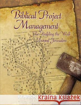 Biblical Project Management: Re-Building the Wall Around Jerusalem Kenrick H. Burgess 9781595559760 ELM Hill