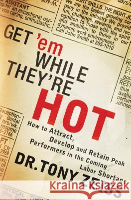 Get 'em While They're Hot: How to Attract, Develop, and Retain Peak Performers in the Coming Labor Shortage Zeiss, Tony 9781595559814 
