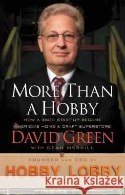 More Than a Hobby: How a $600 Start-Up Became America's Home & Craft Superstore David Green Dean Merrill 9781595559838 Thomas Nelson Publishers
