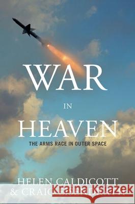 War in Heaven: The Arms Race in Outer Space Caldicott, Helen 9781595581143 New Press