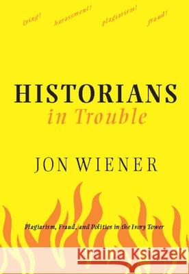 Historians in Trouble: Plagiarism, Fraud, and Politics in the Ivory Tower Wiener, Jon 9781595581594 New Press