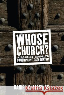 Whose Church?: A Concise Guide to Progressive Catholicism Daniel C. Maguire 9781595583352 New Press