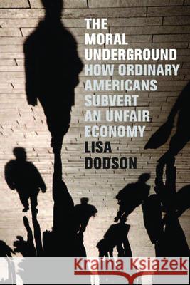 The Moral Underground: How Ordinary Americans Subvert an Unfair Economy Lisa Dodson 9781595584724 New Press