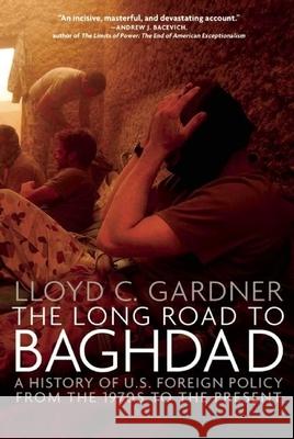 The Long Road to Baghdad: A History of U.S. Foreign Policy from the 1970s to the Present Gardner, Lloyd C. 9781595584762 New Press