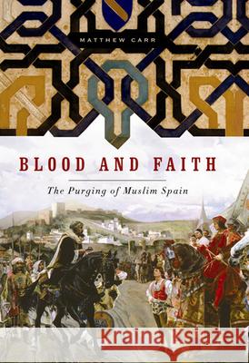 Blood and Faith: The Purging of Muslim Spain Matthew Carr 9781595586407