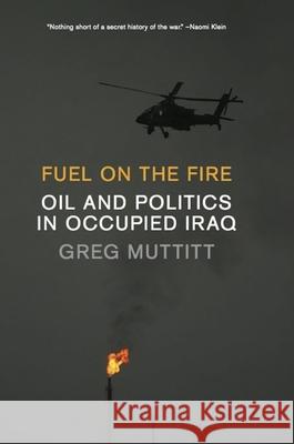 Fuel on the Fire: Oil and Politics in Occupied Iraq Greg Muttitt 9781595588050 New Press