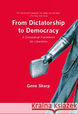 From Dictatorship to Democracy: A Conceptual Framework for Liberation Gene Sharp 9781595588500 New Press
