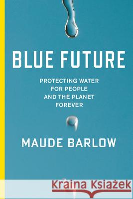 Blue Future: Protecting Water for People and the Planet Forever Maude Barlow 9781595589477