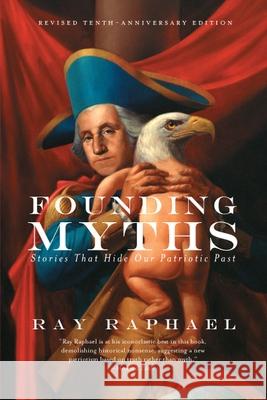 Founding Myths: Stories That Hide Our Patriotic Past Ray Raphael 9781595589491 New Press