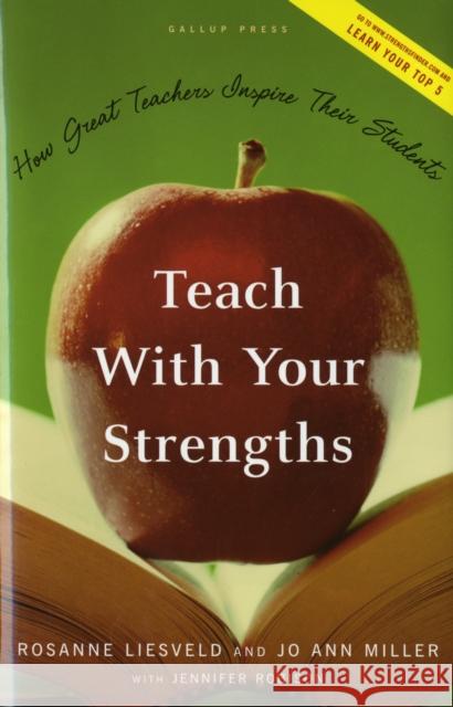 Teach with Your Strengths: How Great Teachers Inspire Their Students Rosanne Liesveld Jo Ann Miller Jennifer Robison 9781595620064 Gallup Press