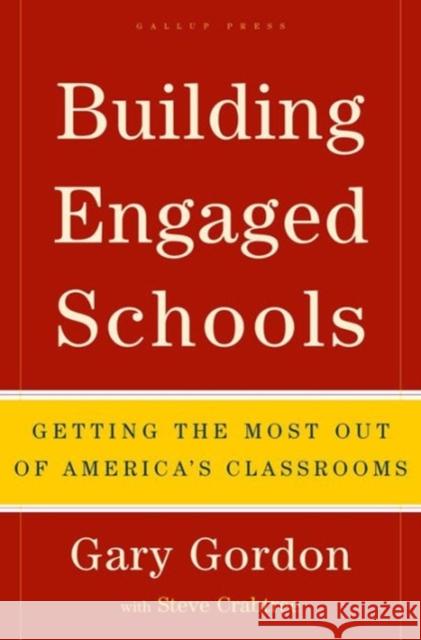 Building Engaged Schools: Getting the Most Out of America's Classrooms Gary Gordon Steve Crabtree 9781595620101 Gallup Press