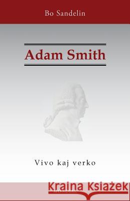 Adam Smith. Vivo kaj verko Bo Sandelin (Gothenburg University Sweden) 9781595693686 MONDIAL