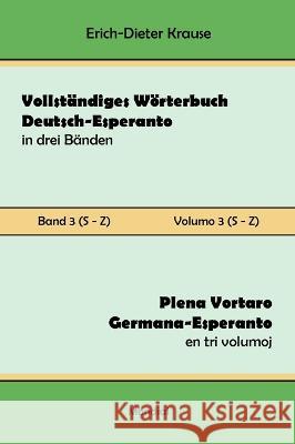 Vollst?ndiges W?rterbuch Deutsch-Esperanto in drei B?nden. Band 3 (S-Z): Plena Vortaro Germana-Esperanto en tri volumoj. Volumo 3 (S-Z) Erich-Dieter Krause 9781595694447