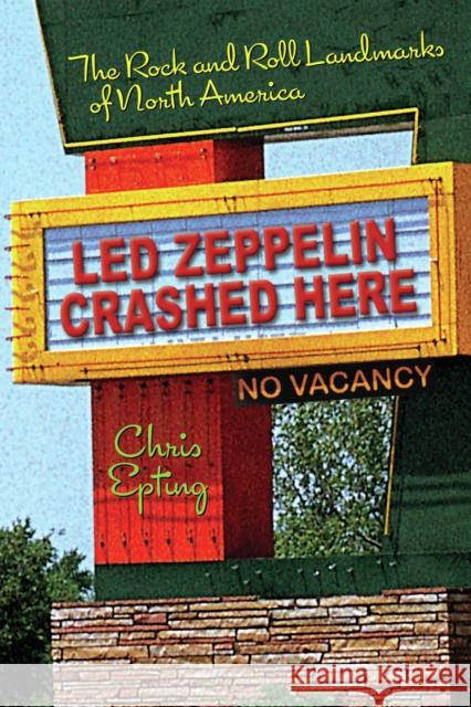 Led Zeppelin Crashed Here: The Rock and Roll Landmarks of North America Epting, Chris 9781595800183 Santa Monica Press