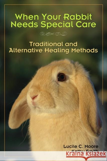 When Your Rabbit Needs Special Care: Traditional and Alternative Healing Methods Lucile C. Moore Marie Mead 9781595800312 Santa Monica Press