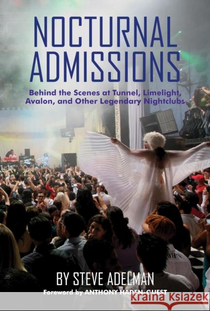 Nocturnal Admissions: Behind the Scenes at Tunnel, Limelight, Avalon, and Other Legendary Nightclubs Adelman, Steve 9781595801142
